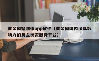 湘西黄金网站制作app软件（黄金网国内深具影响力的黄金投资服务平台）