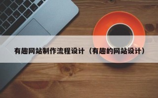 湘西有趣网站制作流程设计（有趣的网站设计）