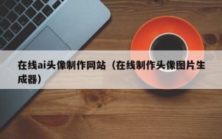湘西在线ai头像制作网站（在线制作头像图片生成器）