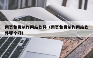 湘西网页免费制作网站软件（网页免费制作网站软件哪个好）