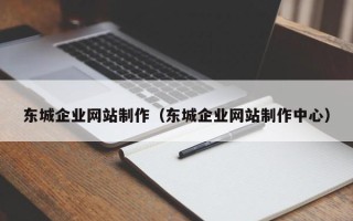 湘西东城企业网站制作（东城企业网站制作中心）