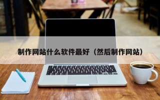 湘西制作网站什么软件最好（然后制作网站）