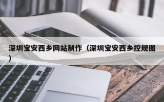 湘西深圳宝安西乡网站制作（深圳宝安西乡控规图）