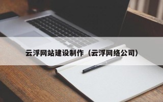 湘西云浮网站建设制作（云浮网络公司）