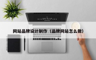 湘西网站品牌设计制作（品牌网站怎么做）